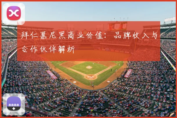 拜仁慕尼黑商业价值:品牌收入与合作伙伴解析