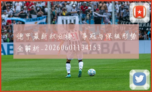 德甲最新积分榜:争冠与保级形势全解析_20260601134153