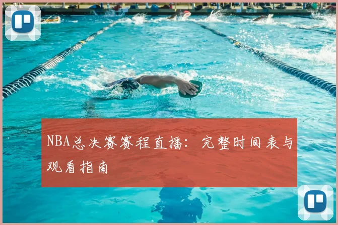 NBA总决赛赛程直播:完整时间表与观看指南