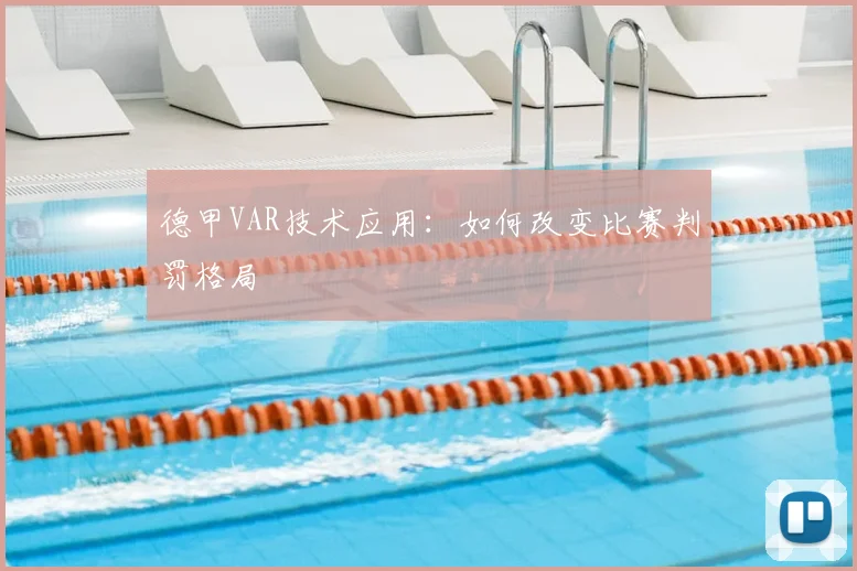 德甲VAR技术应用:如何改变比赛判罚格局