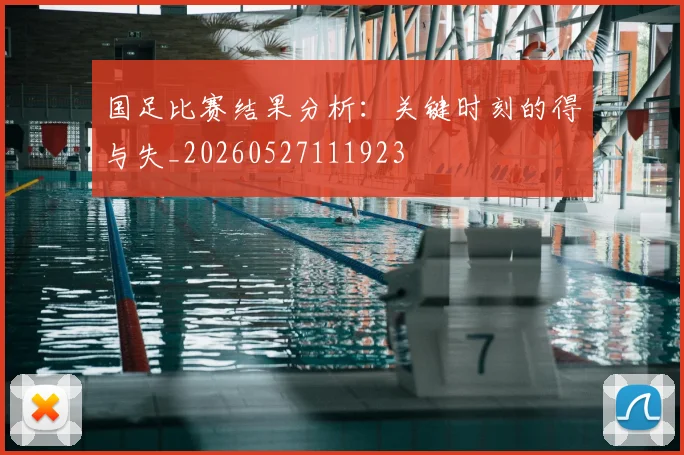 国足比赛结果分析：关键时刻的得与失_20260527111923