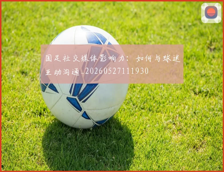 国足社交媒体影响力:如何与球迷互动沟通_20260527111930