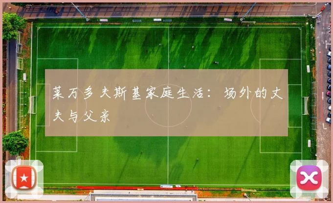 莱万多夫斯基家庭生活：场外的丈夫与父亲