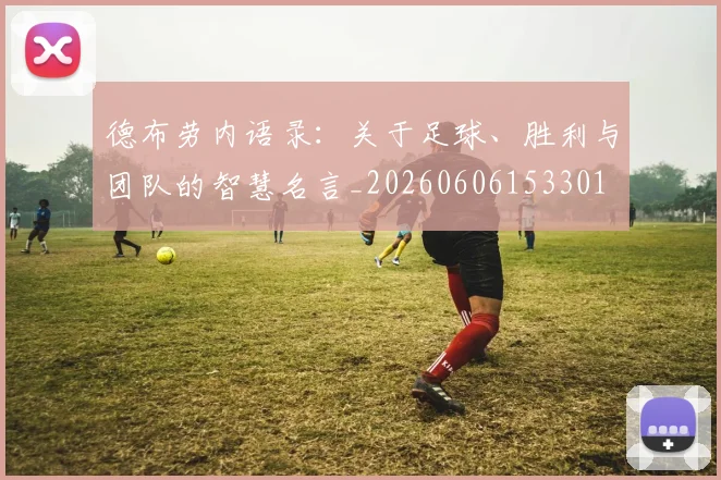 德布劳内语录:关于足球、胜利与团队的智慧名言_20260606153301