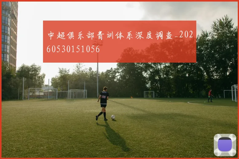 中超俱乐部青训体系深度调查_20260530151056