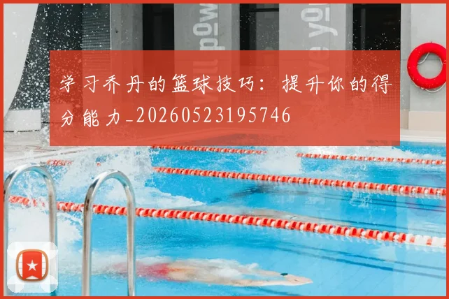 学习乔丹的篮球技巧：提升你的得分能力_20260523195746