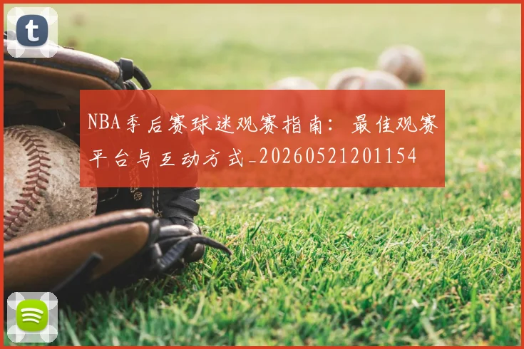 NBA季后赛球迷观赛指南:最佳观赛平台与互动方式_20260521201154