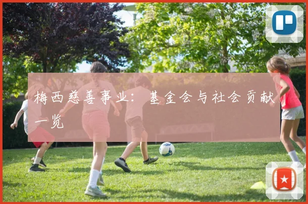 梅西慈善事业：基金会与社会贡献一览