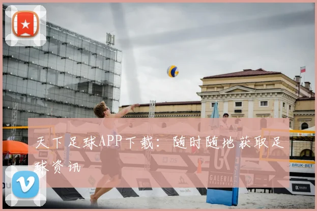 天下足球APP下载：随时随地获取足球资讯