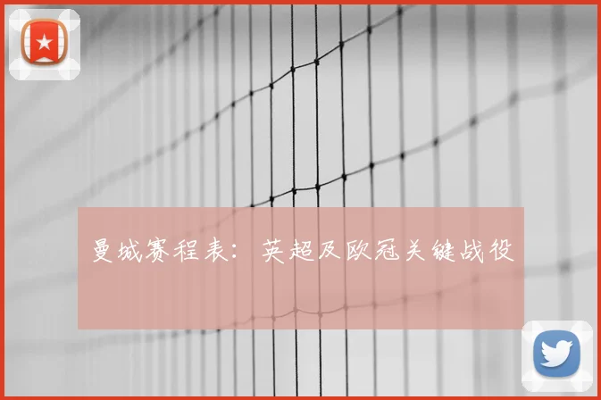 曼城赛程表:英超及欧冠关键战役
