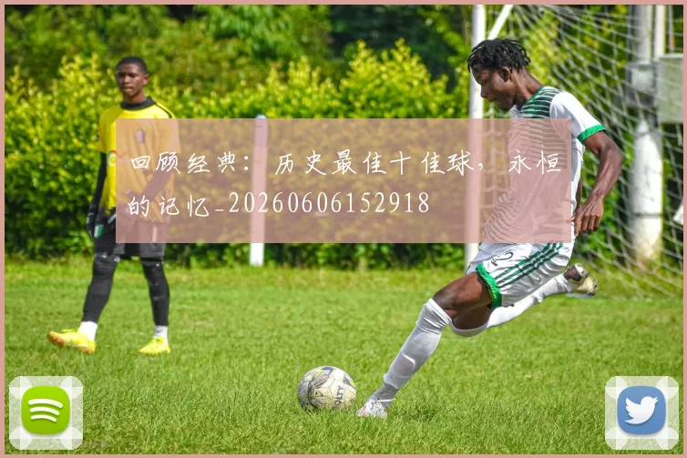 回顾经典：历史最佳十佳球，永恒的记忆_20260606152918