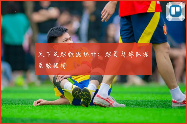 天下足球数据统计:球员与球队深度数据榜