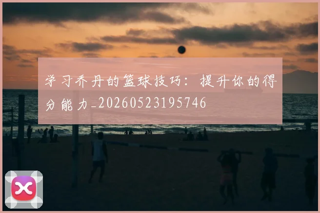 学习乔丹的篮球技巧:提升你的得分能力_20260523195746