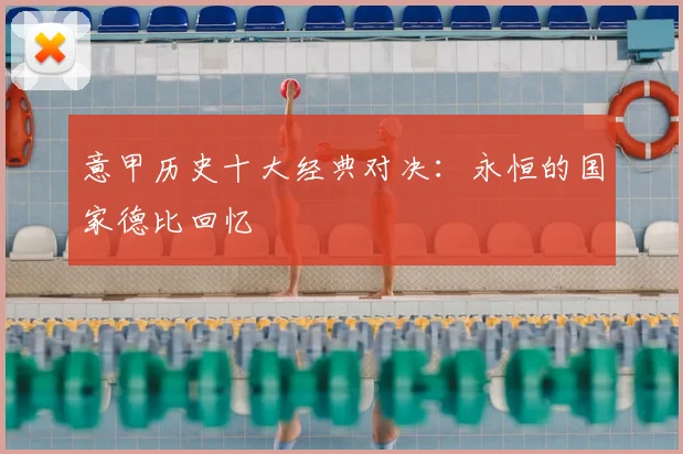 意甲历史十大经典对决:永恒的国家德比回忆