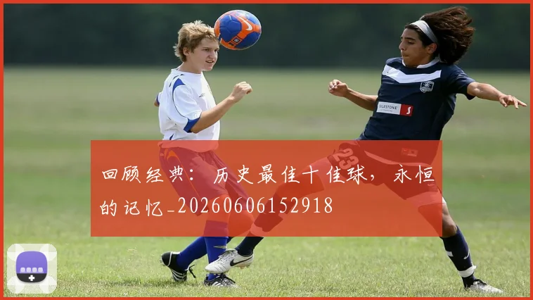 回顾经典:历史最佳十佳球,永恒的记忆_20260606152918