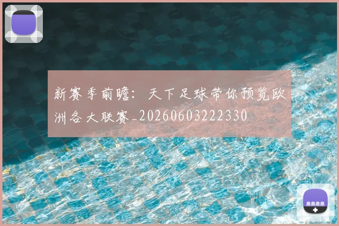 新赛季前瞻：天下足球带你预览欧洲各大联赛_20260603222330