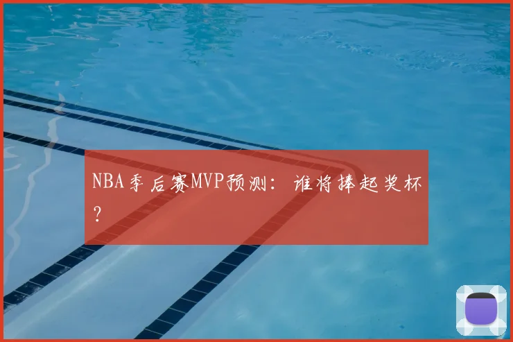 NBA季后赛MVP预测:谁将捧起奖杯?