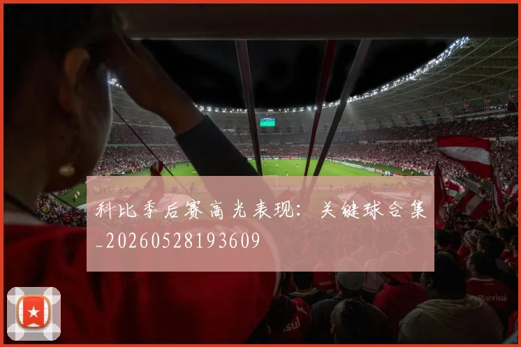 科比季后赛高光表现：关键球合集_20260528193609