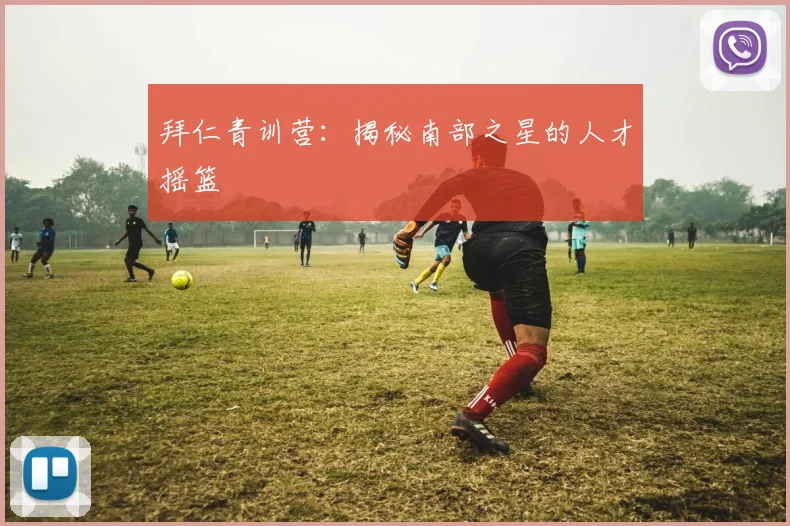 拜仁青训营:揭秘南部之星的人才摇篮