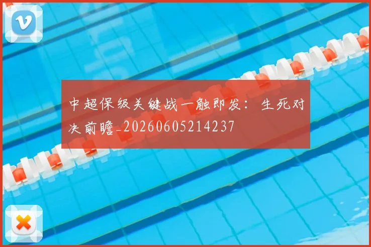 中超保级关键战一触即发：生死对决前瞻_20260605214237