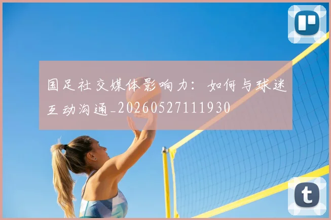 国足社交媒体影响力:如何与球迷互动沟通_20260527111930