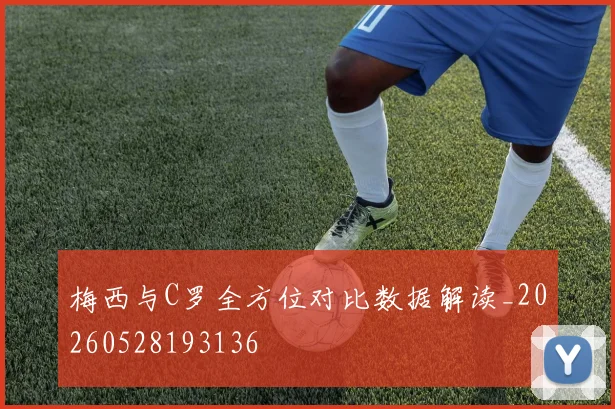 梅西与C罗全方位对比数据解读_20260528193136