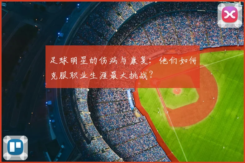 足球明星的伤病与康复：他们如何克服职业生涯最大挑战？