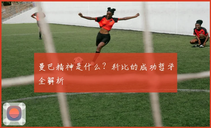 曼巴精神是什么？科比的成功哲学全解析