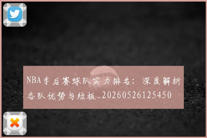 NBA季后赛球队实力排名：深度解析各队优势与短板_20260526125450